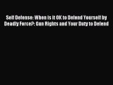 Read Self Defense: When is it OK to Defend Yourself by Deadly Force?: Gun Rights and Your Duty