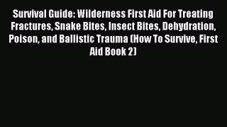 Download Survival Guide: Wilderness First Aid For Treating Fractures Snake Bites Insect Bites
