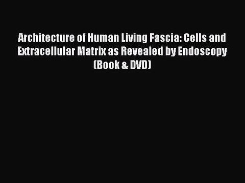 Read Books Architecture of Human Living Fascia: Cells and Extracellular Matrix as Revealed