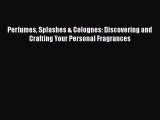 Read Books Perfumes Splashes & Colognes: Discovering and Crafting Your Personal Fragrances