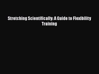 Read Books Stretching Scientifically: A Guide to Flexibility Training Ebook PDF