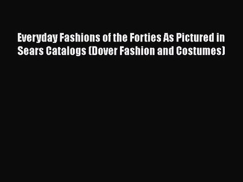 Read Books Everyday Fashions of the Forties As Pictured in Sears Catalogs (Dover Fashion and