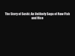 [PDF] The Story of Sushi: An Unlikely Saga of Raw Fish and Rice [Read] Full Ebook