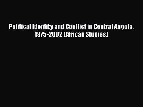 Read Political Identity and Conflict in Central Angola 1975-2002 (African Studies) PDF Online