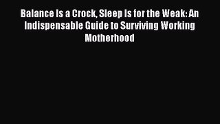 Read Books Balance Is a Crock Sleep Is for the Weak: An Indispensable Guide to Surviving Working