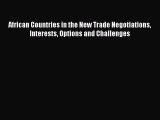 Read African Countries in the New Trade Negotiations Interests Options and Challenges PDF Free