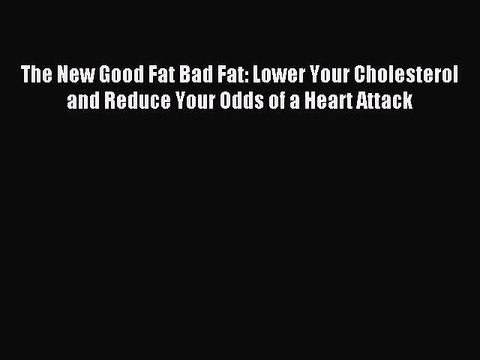 [PDF] The New Good Fat Bad Fat: Lower Your Cholesterol and Reduce Your Odds of a Heart Attack