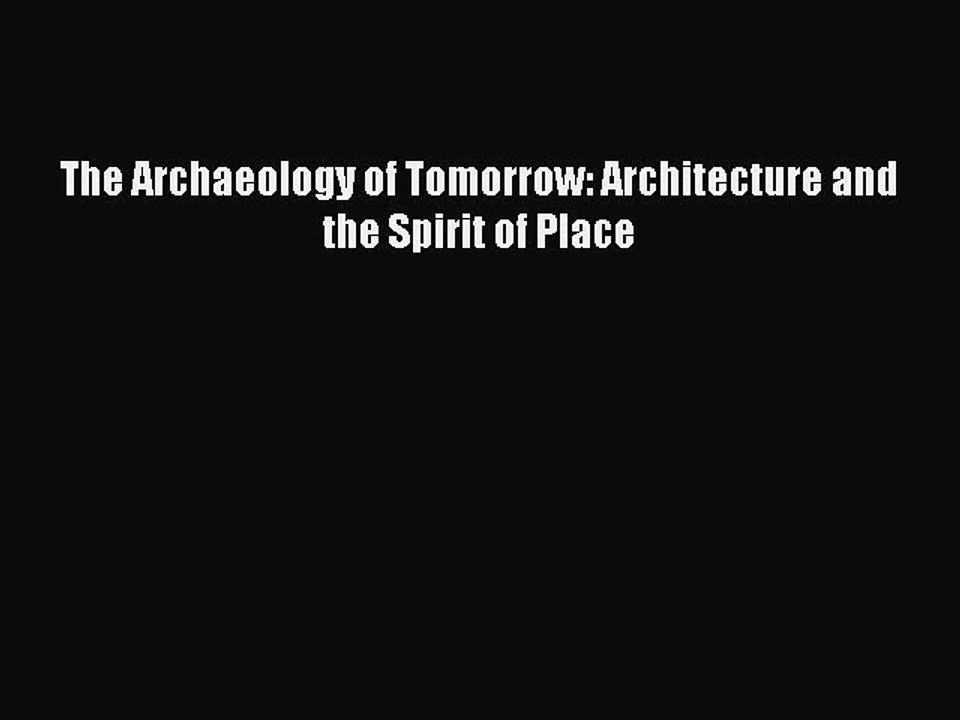 Read The Archaeology of Tomorrow: Architecture and the Spirit of Place Ebook Free