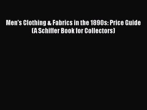 Read Books Men's Clothing & Fabrics in the 1890s: Price Guide (A Schiffer Book for Collectors)