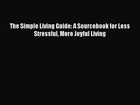 Read Books The Simple Living Guide: A Sourcebook for Less Stressful More Joyful Living E-Book