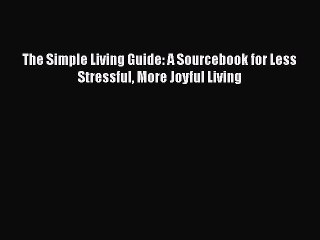 Read Books The Simple Living Guide: A Sourcebook for Less Stressful More Joyful Living E-Book