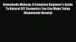 Download Books Homemade Makeup: A Complete Beginner's Guide To Natural DIY Cosmetics You Can