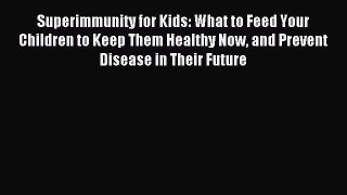 [PDF] Superimmunity for Kids: What to Feed Your Children to Keep Them Healthy Now and Prevent