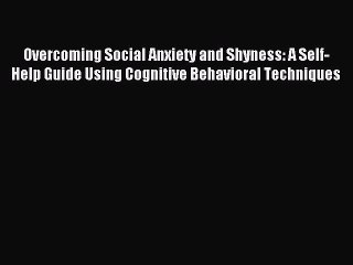 [PDF] Overcoming Social Anxiety and Shyness: A Self-Help Guide Using Cognitive Behavioral Techniques