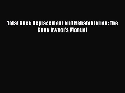 Read Books Total Knee Replacement and Rehabilitation: The Knee Owner's Manual ebook textbooks