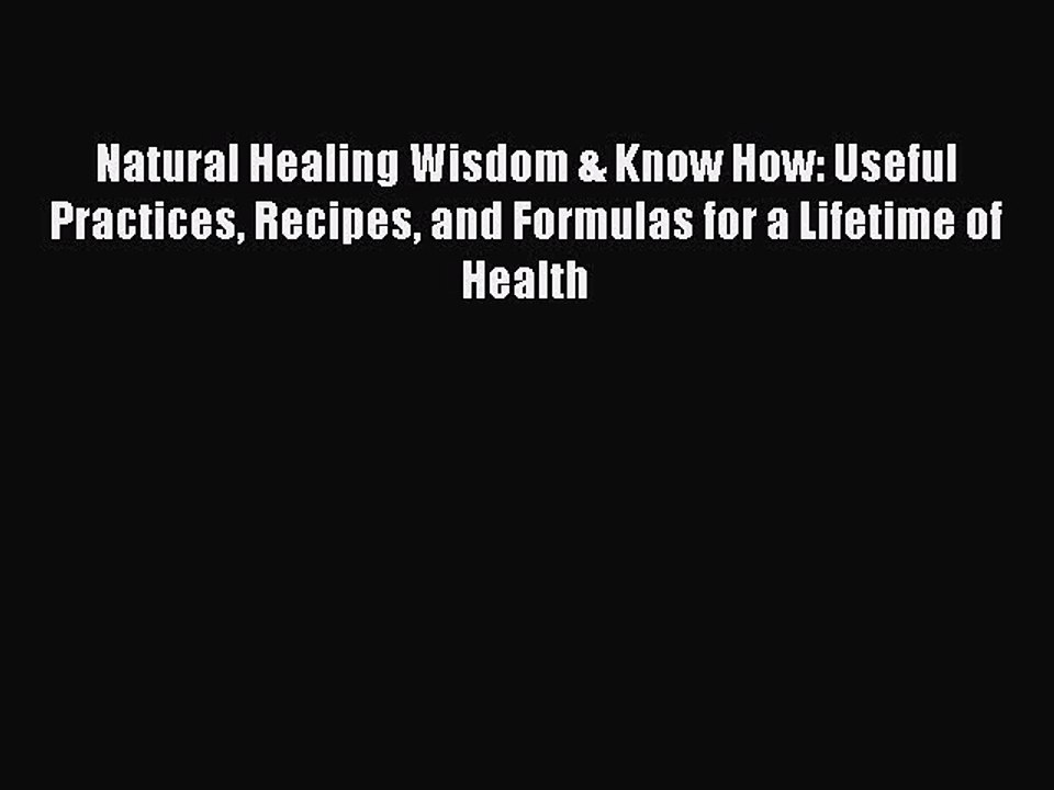 Read Books Natural Healing Wisdom & Know How: Useful Practices Recipes and Formulas for a Lifetime