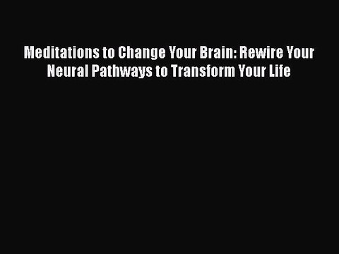 Read Books Meditations to Change Your Brain: Rewire Your Neural Pathways to Transform Your