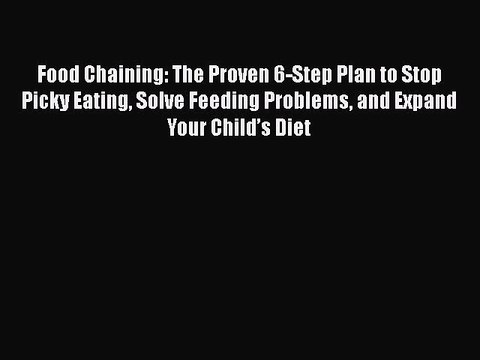 Download Books Food Chaining: The Proven 6-Step Plan to Stop Picky Eating Solve Feeding Problems