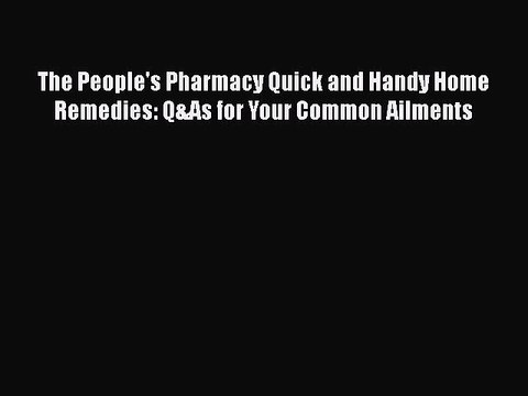 Read Books The People's Pharmacy Quick and Handy Home Remedies: Q&As for Your Common Ailments
