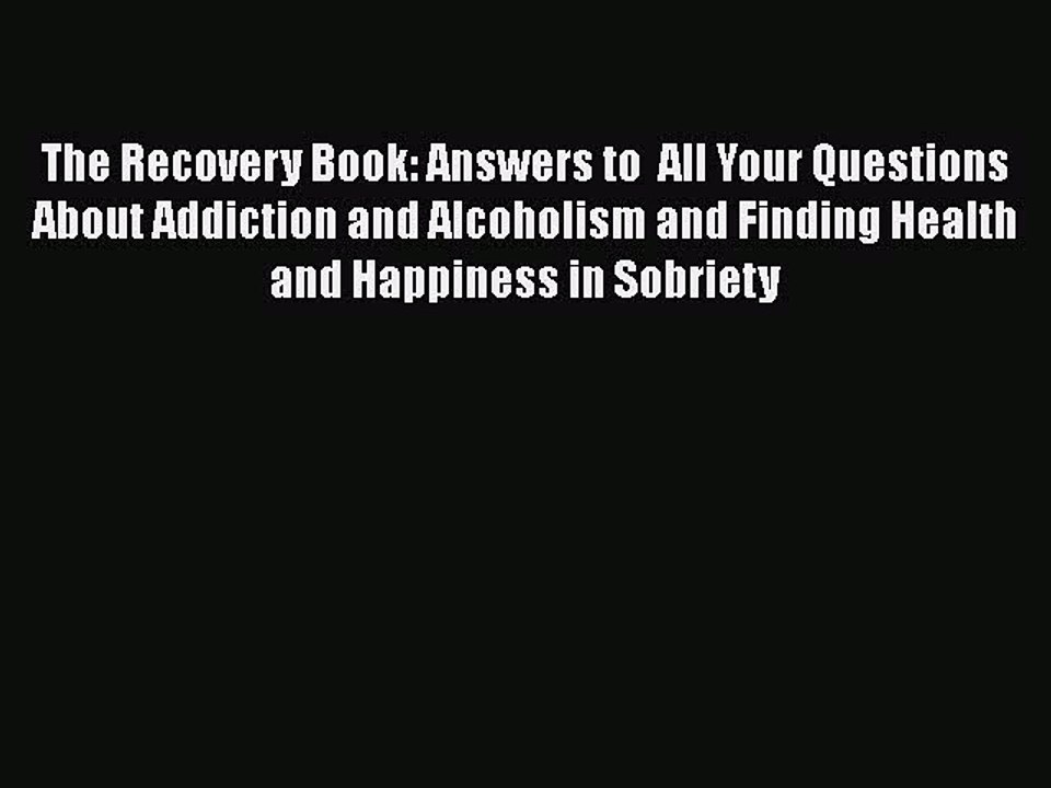 Read Books The Recovery Book: Answers to  All Your Questions About Addiction and Alcoholism