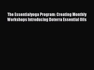 Read Books The Essentialyoga Program: Creating Monthly Workshops Introducing Doterra Essential