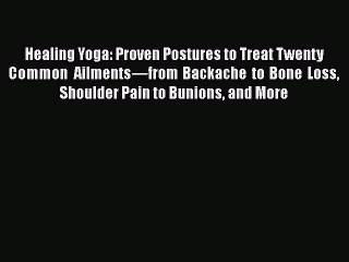 Read Books Healing Yoga: Proven Postures to Treat Twenty Common Ailmentsâ€”from Backache to Bone