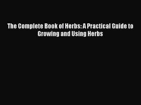 Read Books The Complete Book of Herbs: A Practical Guide to Growing and Using Herbs E-Book