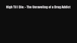 Read Books High Til I Die: - The Unraveling of a Drug Addict PDF Free