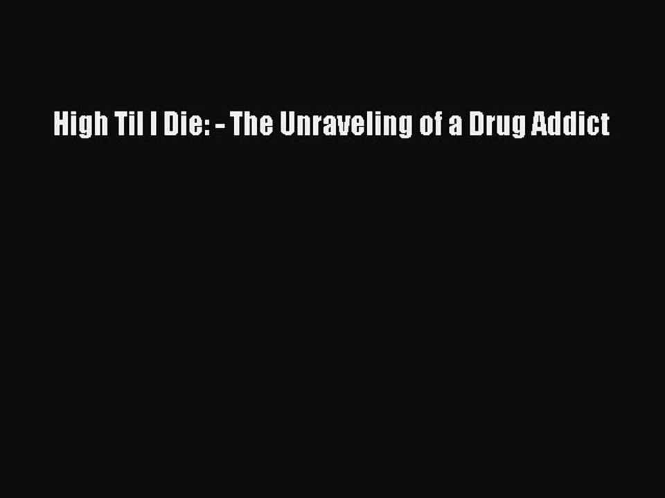 Read Books High Til I Die: - The Unraveling of a Drug Addict PDF Free