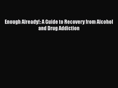 Read Books Enough Already!: A Guide to Recovery from Alcohol and Drug Addiction E-Book Free