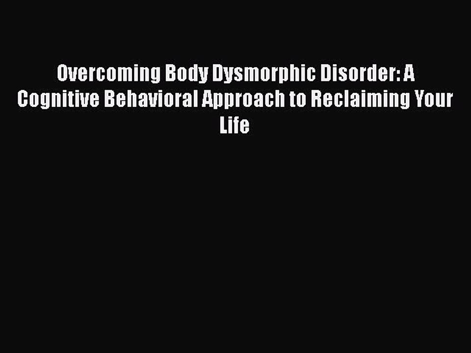 Read Books Overcoming Body Dysmorphic Disorder: A Cognitive Behavioral Approach to Reclaiming