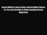 Read Books Heroin Addicts: How to Help a Heroin Addict Before It's Too Late (A Guide to Understanding