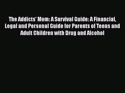 Read Books The Addicts' Mom: A Survival Guide: A Financial Legal and Personal Guide for Parents