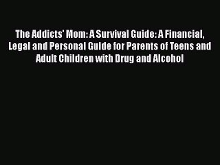 Read Books The Addicts' Mom: A Survival Guide: A Financial Legal and Personal Guide for Parents