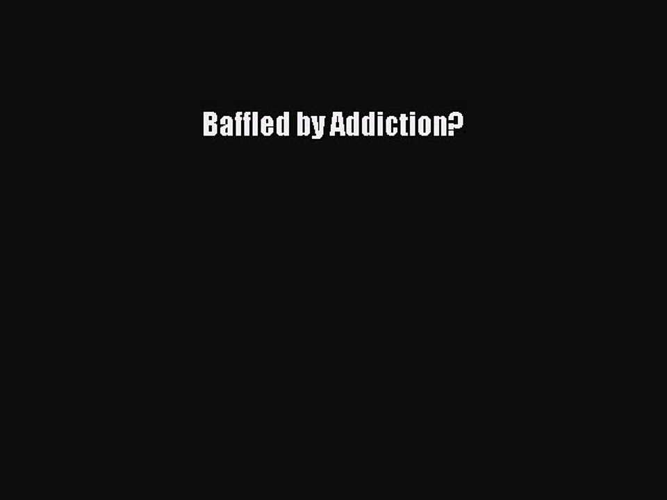 Read Books Baffled by Addiction? E-Book Free