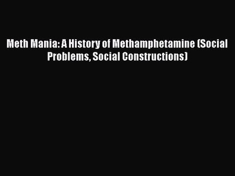 Download Books Meth Mania: A History of Methamphetamine (Social Problems Social Constructions)