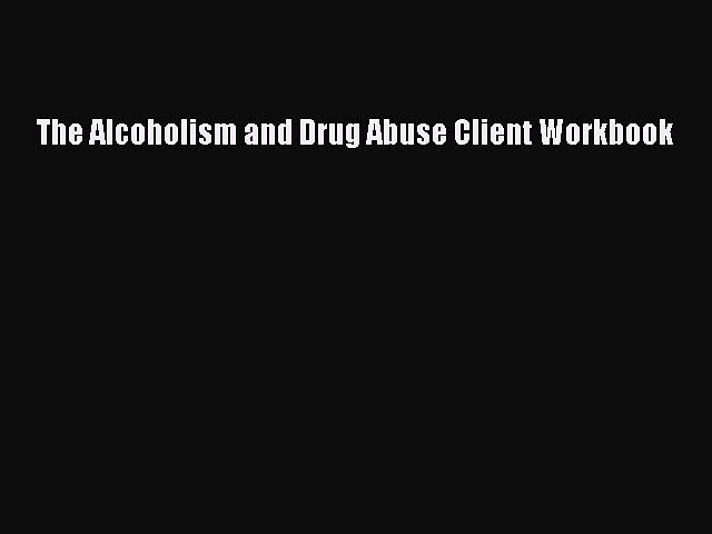 Read Books The Alcoholism and Drug Abuse Client Workbook Ebook PDF