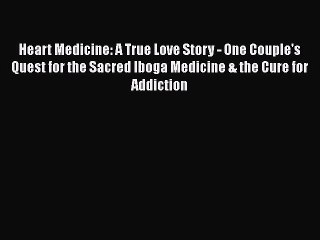 Read Books Heart Medicine: A True Love Story - One Couple's Quest for the Sacred Iboga Medicine