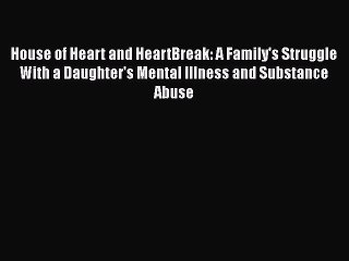 Read Books House of Heart and HeartBreak: A Family's Struggle With a Daughter's Mental Illness