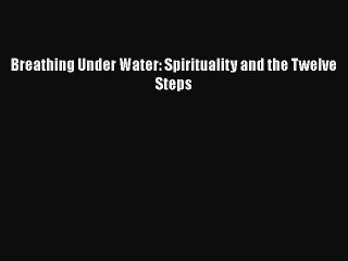 Download Books Breathing Under Water: Spirituality and the Twelve Steps PDF Online