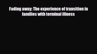PDF Fading away: The experience of transition in families with terminal illness Read Online