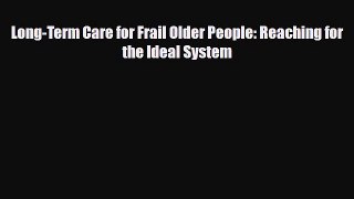 PDF Long-Term Care for Frail Older People: Reaching for the Ideal System Read Online