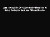 Read Books Core Strength for 50 : A Customized Program for Safely Toning Ab Back and Oblique