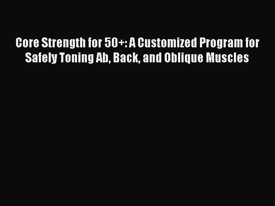 Read Books Core Strength for 50+: A Customized Program for Safely Toning Ab Back and Oblique