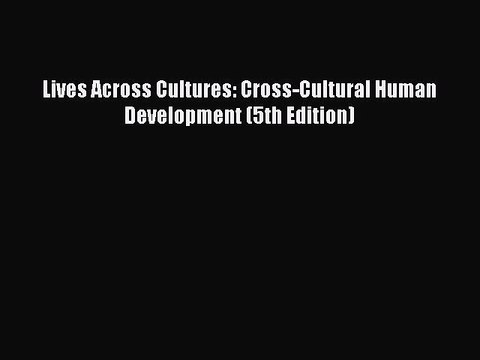Read Books Lives Across Cultures: Cross-Cultural Human Development (5th Edition) E-Book Free
