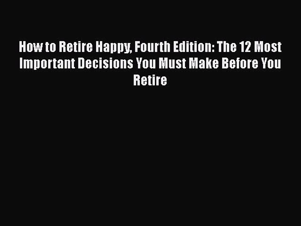 Read Books How to Retire Happy Fourth Edition: The 12 Most Important Decisions You Must Make