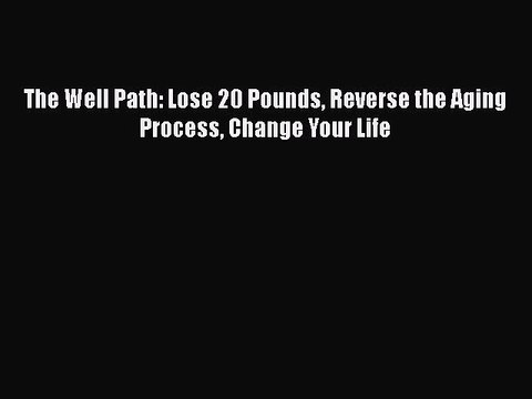 Read Books The Well Path: Lose 20 Pounds Reverse the Aging Process Change Your Life E-Book
