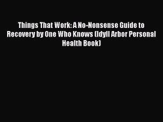 Download Books Things That Work: A No-Nonsense Guide to Recovery by One Who Knows (Idyll Arbor