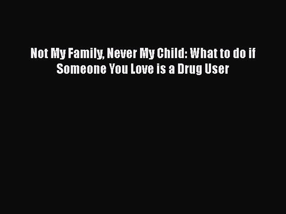 Download Books Not My Family Never My Child: What to do if Someone You Love is a Drug User