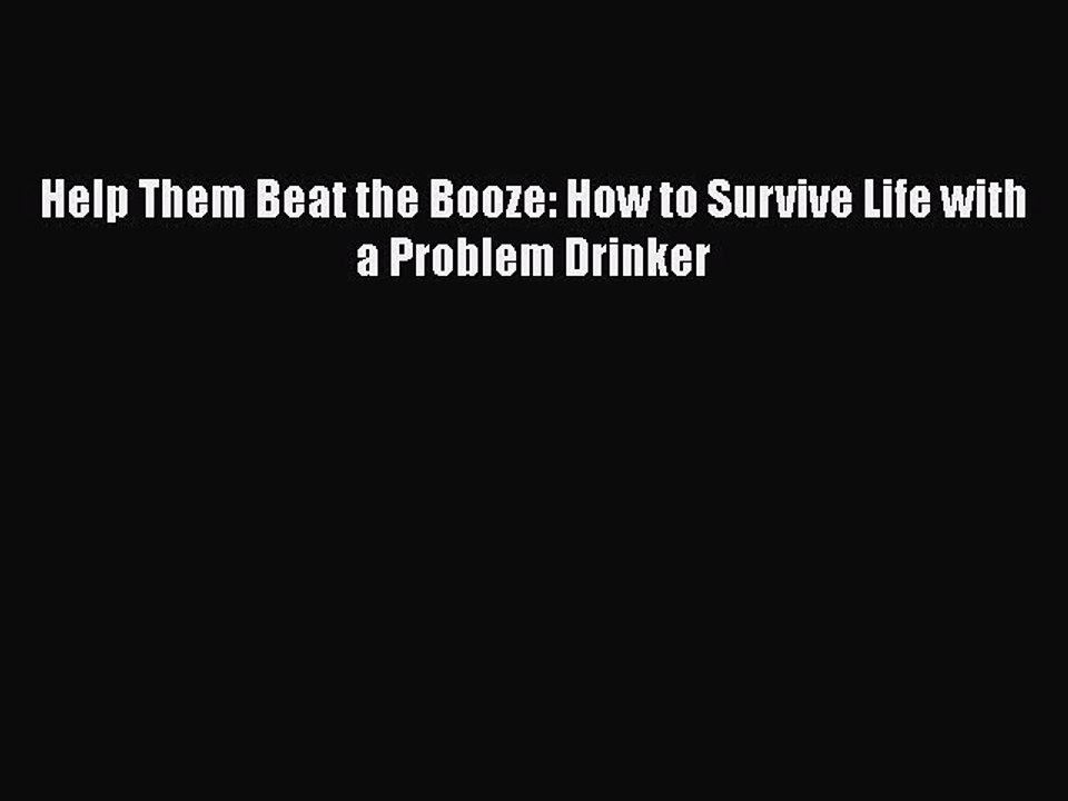 Read Books Help Them Beat the Booze: How to Survive Life with a Problem Drinker PDF Online